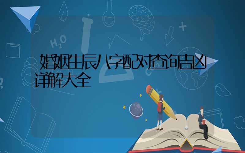 婚姻生辰八字配对查询吉凶详解大全